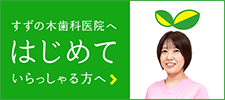 すずの木歯科医院へはじめていらっしゃる方へ