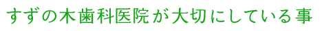 すずの木歯科医院が大切にしている事