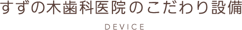 すずの木歯科医院のこだわり設備