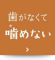 歯がなくて噛めない