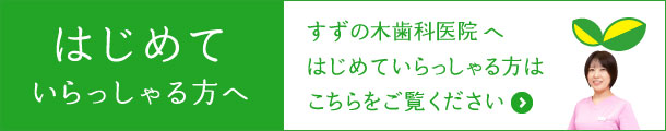 すずの木歯科医院へはじめていらっしゃる方はこちらをご覧ください。